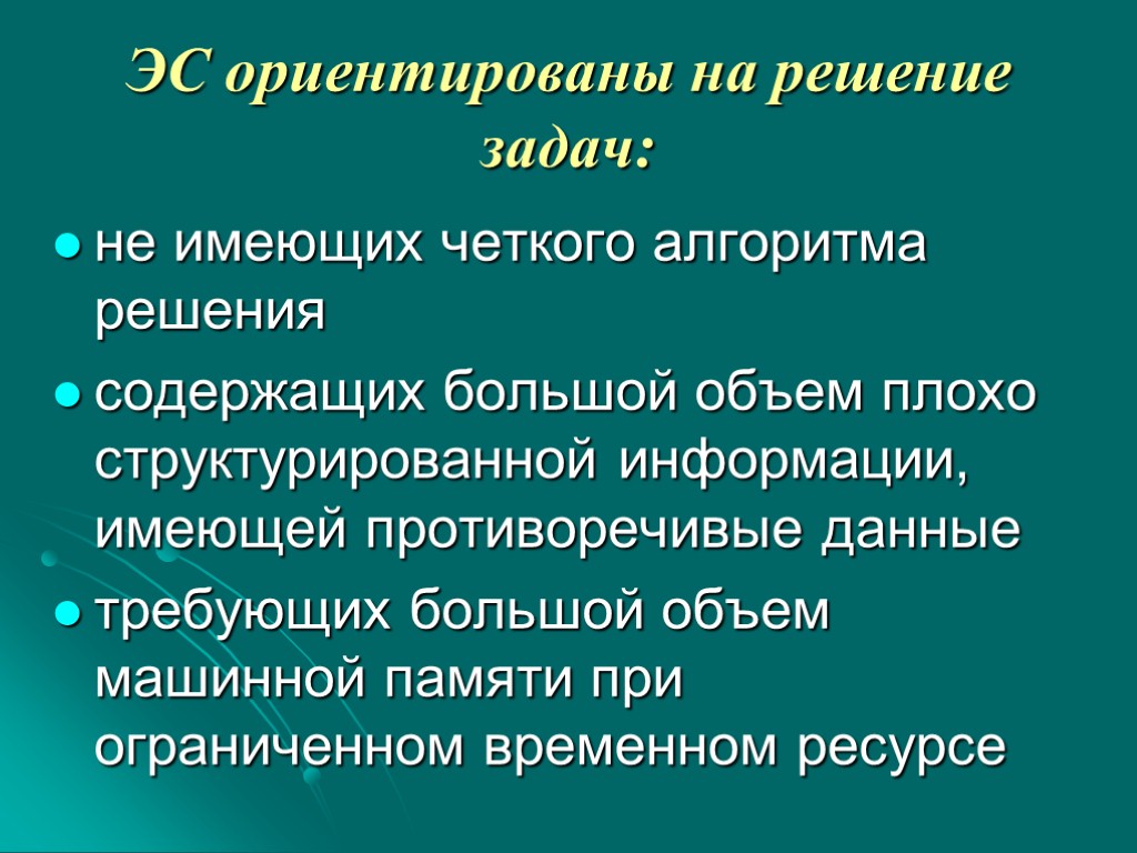 ЭС ориентированы на решение задач: не имеющих четкого алгоритма решения содержащих большой объем плохо